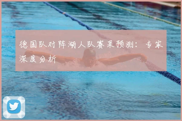 德国队对阵湖人队赛果预测:专家深度分析