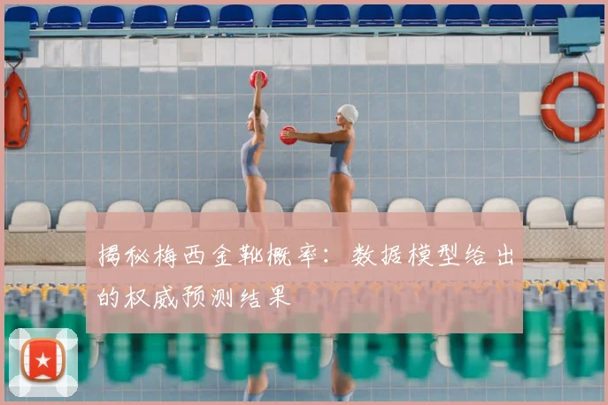 揭秘梅西金靴概率:数据模型给出的权威预测结果