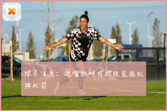 球员注意:遮嘴挑衅将招致直接红牌处罚