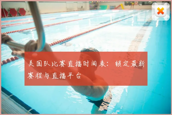 美国队比赛直播时间表:锁定最新赛程与直播平台