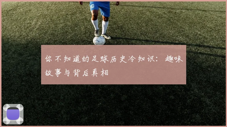 你不知道的足球历史冷知识:趣味故事与背后真相