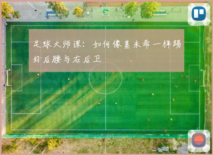 足球大师课：如何像基米希一样踢好后腰与右后卫