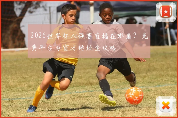 2026世界杯八强赛直播在哪看？免费平台与官方地址全攻略