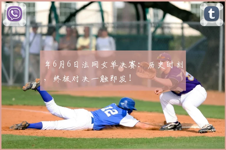 年6月6日法网女单决赛：历史时刻，终极对决一触即发！