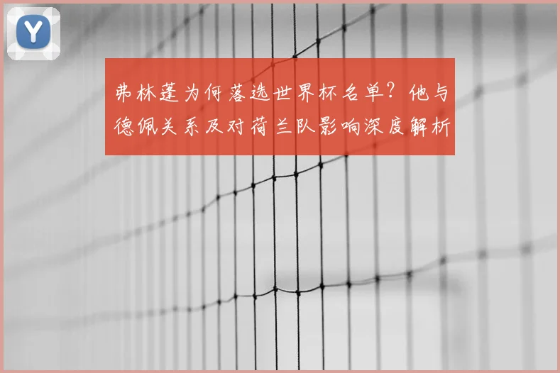 弗林蓬为何落选世界杯名单?他与德佩关系及对荷兰队影响深度解析
