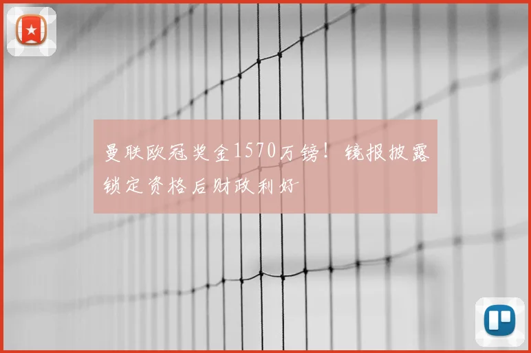 曼联欧冠奖金1570万镑！镜报披露锁定资格后财政利好