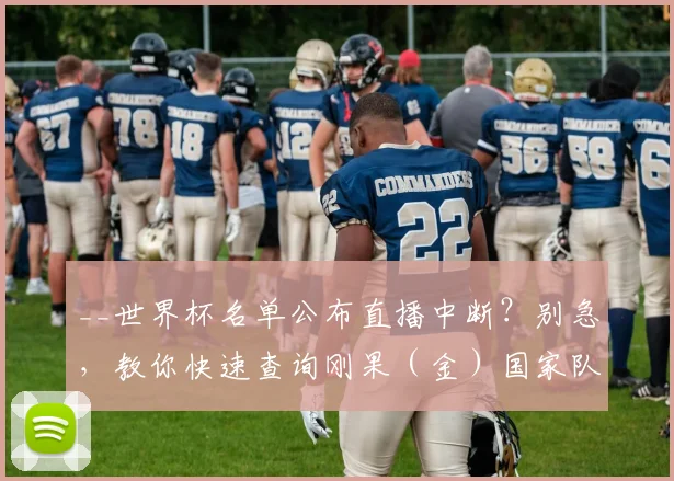 __世界杯名单公布直播中断?别急,教你快速查询刚果(金)国家队完整名单__