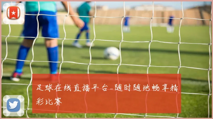 足球在线直播平台_随时随地畅享精彩比赛