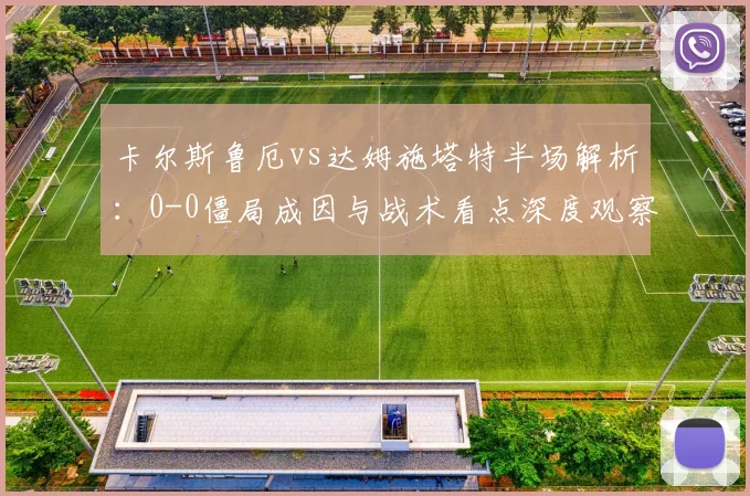 卡尔斯鲁厄vs达姆施塔特半场解析：0-0僵局成因与战术看点深度观察