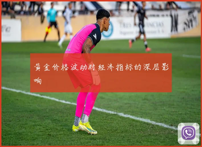 黄金价格波动对经济指标的深层影响