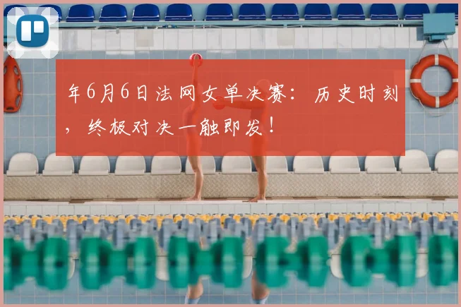 年6月6日法网女单决赛：历史时刻，终极对决一触即发！