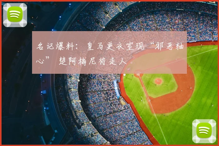 名记爆料：皇马更衣室现“邪恶轴心” 楚阿梅尼将走人