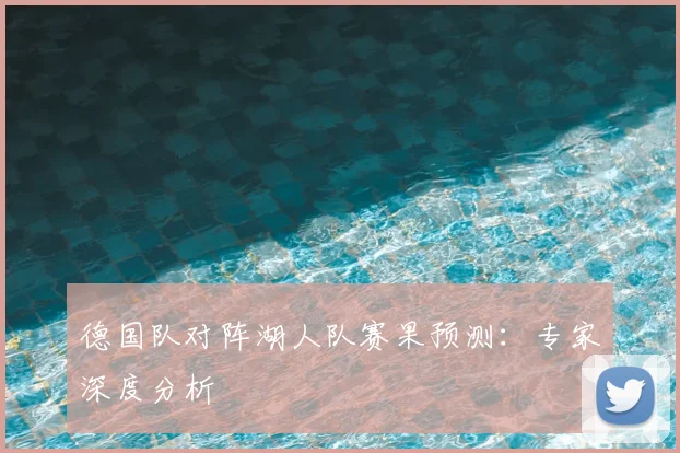 德国队对阵湖人队赛果预测:专家深度分析